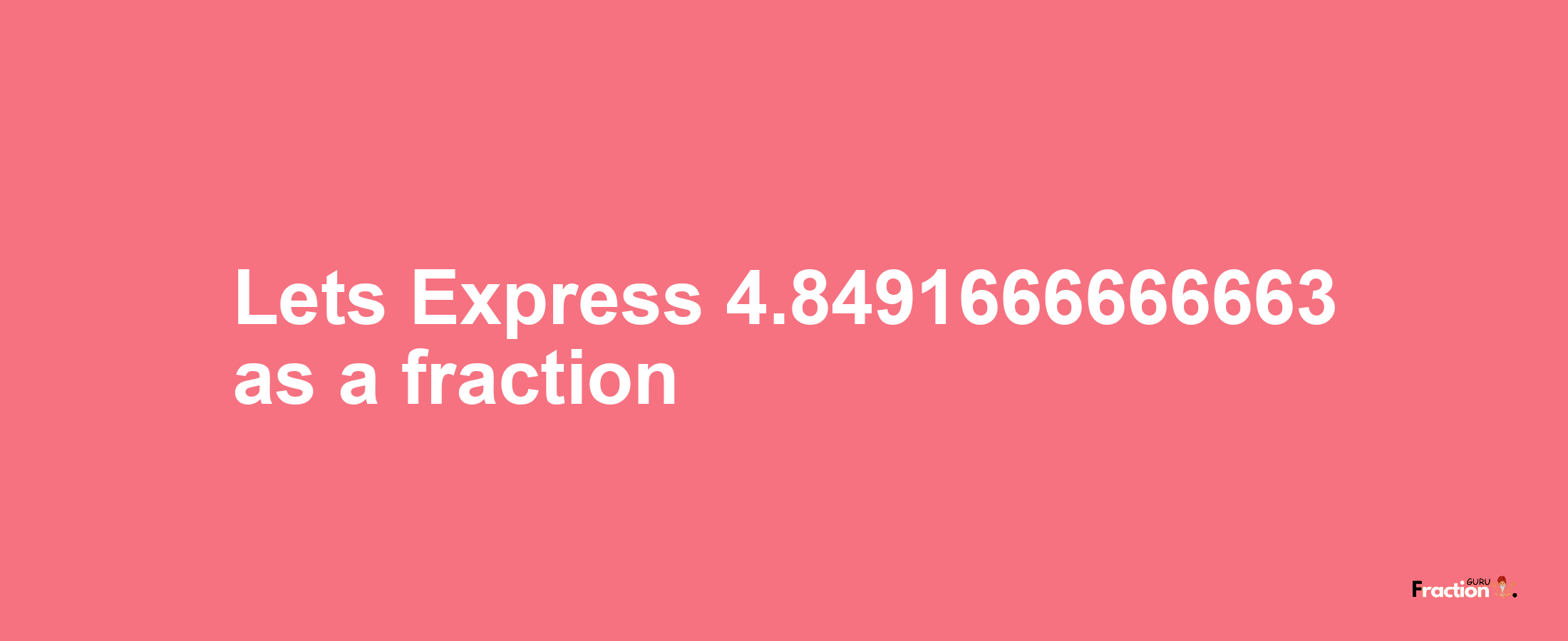 Lets Express 4.8491666666663 as afraction